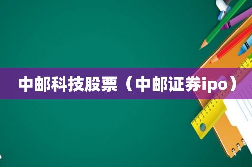 中邮科技股票（中邮证券ipo）