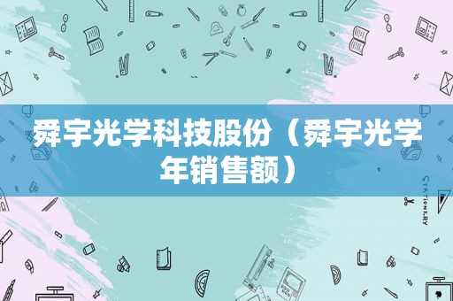 舜宇光学科技股份（舜宇光学年销售额）