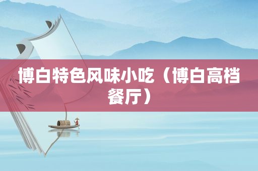 博白特色风味小吃（博白高档餐厅）