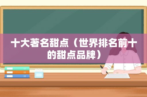 十大著名甜点（世界排名前十的甜点品牌）