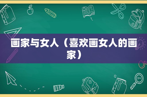 画家与女人（喜欢画女人的画家）