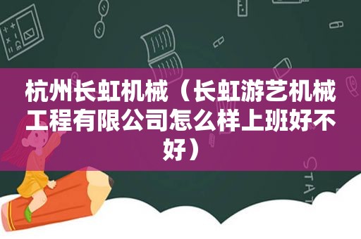杭州长虹机械（长虹游艺机械工程有限公司怎么样上班好不好）