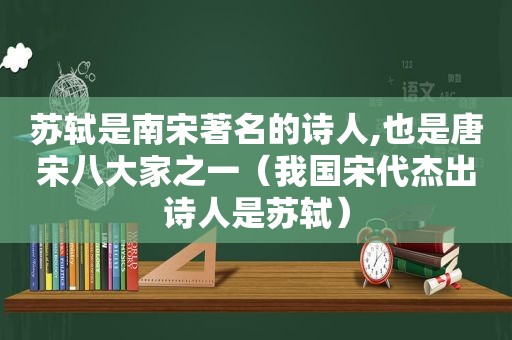 苏轼是南宋著名的诗人,也是唐宋八大家之一（我国宋代杰出诗人是苏轼）