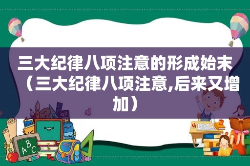 三大纪律八项注意的形成始末（三大纪律八项注意,后来又增加）