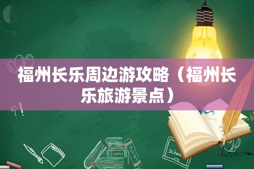 福州长乐周边游攻略（福州长乐旅游景点）