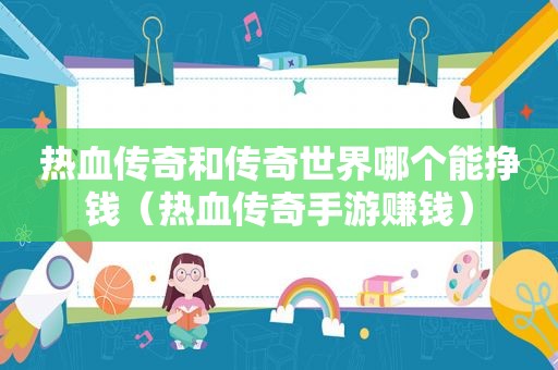 热血传奇和传奇世界哪个能挣钱（热血传奇手游赚钱）
