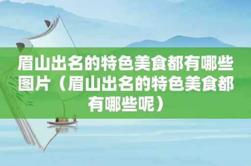 眉山出名的特色美食都有哪些图片（眉山出名的特色美食都有哪些呢）
