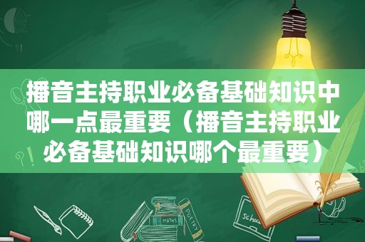 播音主持职业必备基础知识中哪一点最重要（播音主持职业必备基础知识哪个最重要）