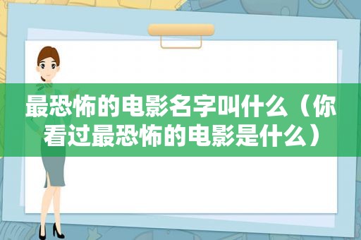 最恐怖的电影名字叫什么（你看过最恐怖的电影是什么）