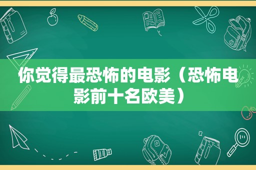你觉得最恐怖的电影（恐怖电影前十名欧美）