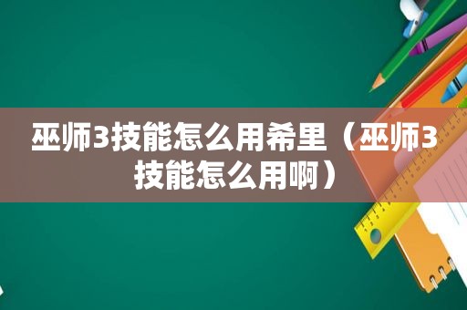 巫师3技能怎么用希里（巫师3技能怎么用啊）