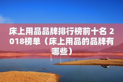 床上用品品牌排行榜前十名 2018榜单（床上用品的品牌有哪些）