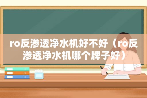 ro反渗透净水机好不好（ro反渗透净水机哪个牌子好）