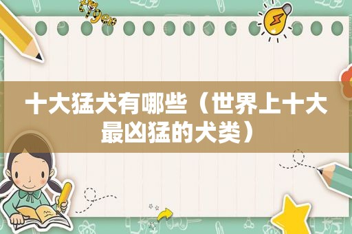 十大猛犬有哪些（世界上十大最凶猛的犬类）