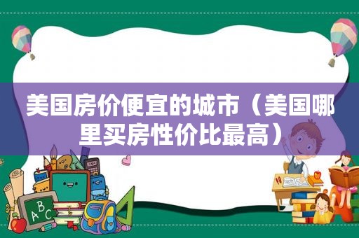 美国房价便宜的城市（美国哪里买房性价比最高）