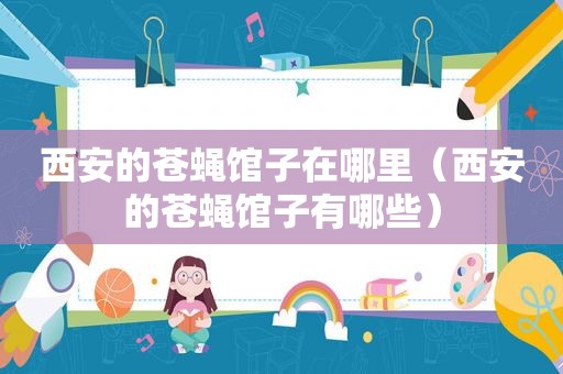 西安的苍蝇馆子在哪里（西安的苍蝇馆子有哪些）