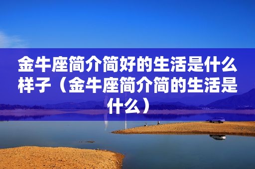 金牛座简介简好的生活是什么样子（金牛座简介简的生活是什么）