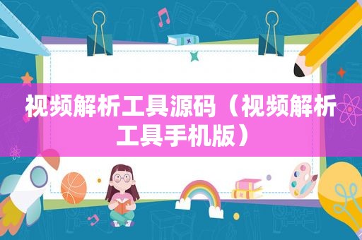 视频解析工具源码（视频解析工具手机版）