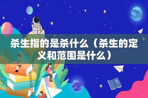 杀生指的是杀什么（杀生的定义和范围是什么）
