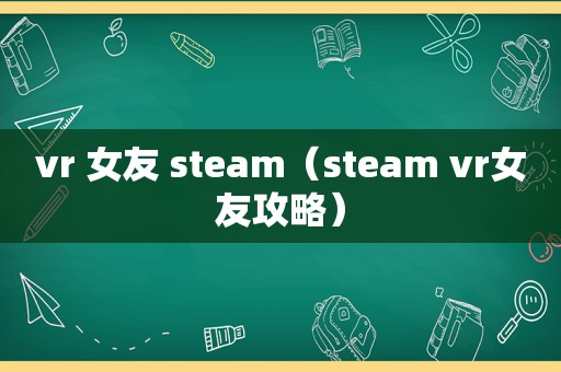 vr 女友 steam（steam vr女友攻略）