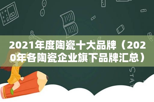 2021年度陶瓷十大品牌（2020年各陶瓷企业旗下品牌汇总）