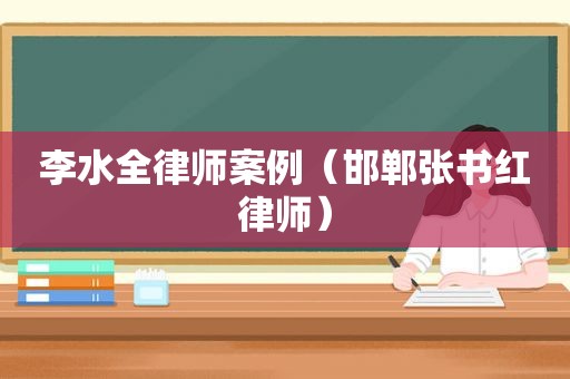 李水全律师案例（邯郸张书红律师）
