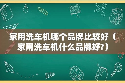 家用洗车机哪个品牌比较好（家用洗车机什么品牌好?）