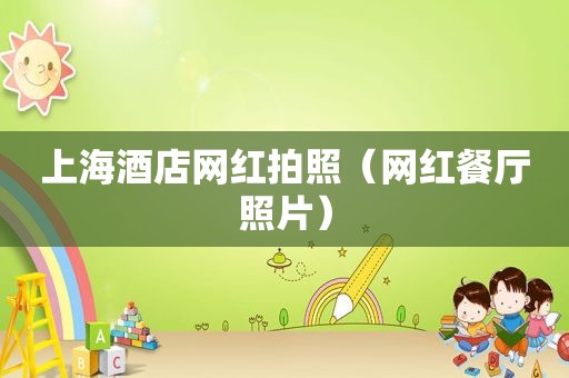 上海酒店网红拍照（网红餐厅照片）