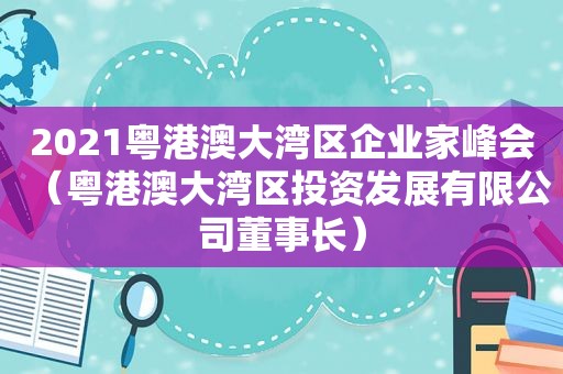 2021粤港澳大湾区企业家峰会（粤港澳大湾区投资发展有限公司董事长）
