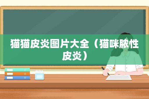猫猫皮炎图片大全（猫咪脓性皮炎）