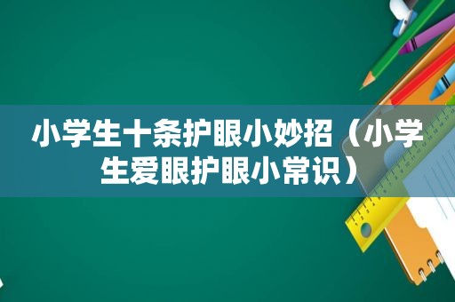 小学生十条护眼小妙招（小学生爱眼护眼小常识）