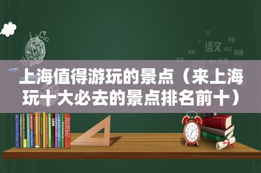 上海值得游玩的景点（来上海玩十大必去的景点排名前十）