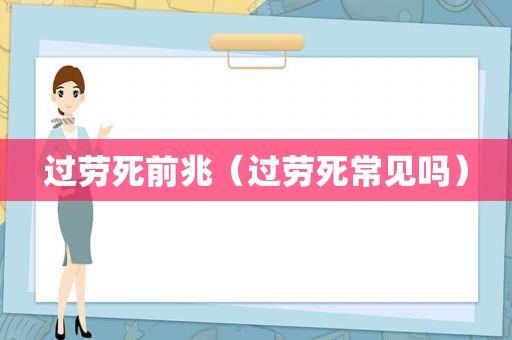过劳死前兆（过劳死常见吗）