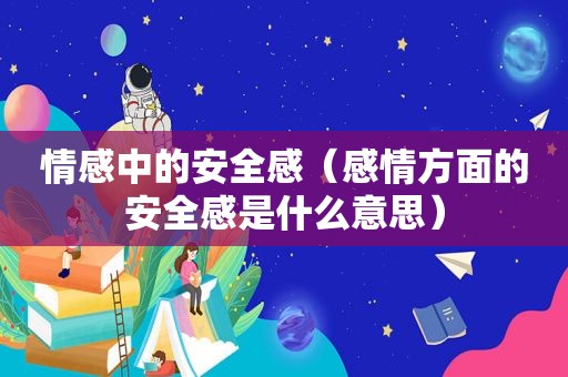 情感中的安全感（感情方面的安全感是什么意思）