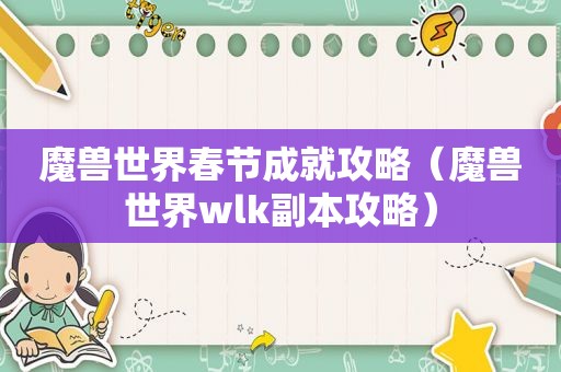 魔兽世界春节成就攻略（魔兽世界wlk副本攻略）