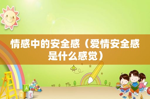 情感中的安全感（爱情安全感是什么感觉）