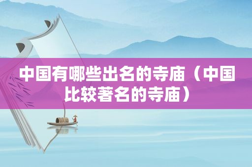 中国有哪些出名的寺庙（中国比较著名的寺庙）
