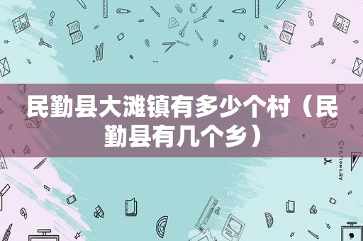 民勤县大滩镇有多少个村（民勤县有几个乡）