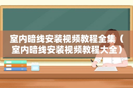 室内暗线安装视频教程全集（室内暗线安装视频教程大全）