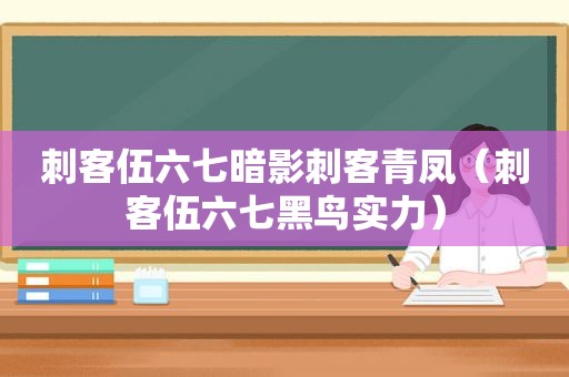 刺客伍六七暗影刺客青凤（刺客伍六七黑鸟实力）