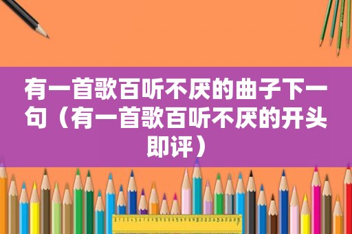有一首歌百听不厌的曲子下一句（有一首歌百听不厌的开头即评）