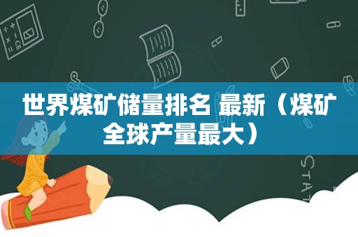 世界煤矿储量排名 最新（煤矿全球产量最大）