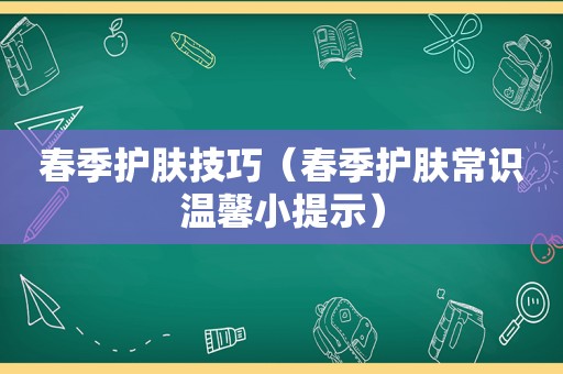 春季护肤技巧（春季护肤常识温馨小提示）