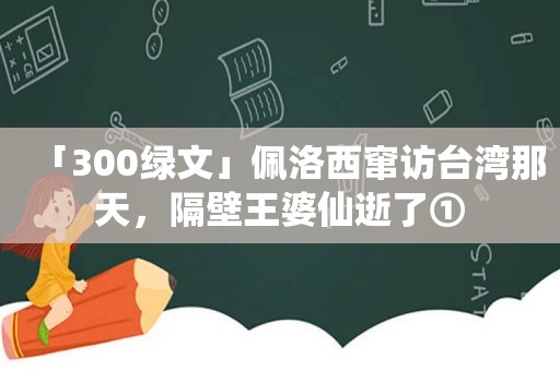 「300绿文」佩洛西窜访台湾那天，隔壁王婆仙逝了①