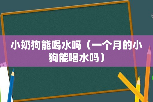 小奶狗能喝水吗（一个月的小狗能喝水吗）