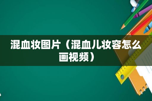 混血妆图片（混血儿妆容怎么画视频）