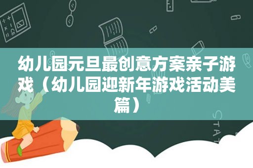 幼儿园元旦最创意方案亲子游戏（幼儿园迎新年游戏活动美篇）