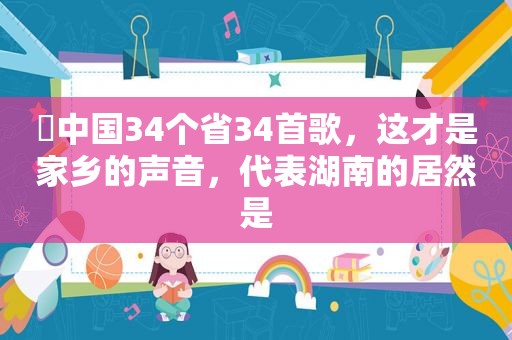 ♬中国34个省34首歌，这才是家乡的声音，代表湖南的居然是