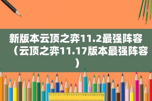 新版本云顶之弈11.2最强阵容（云顶之弈11.17版本最强阵容）