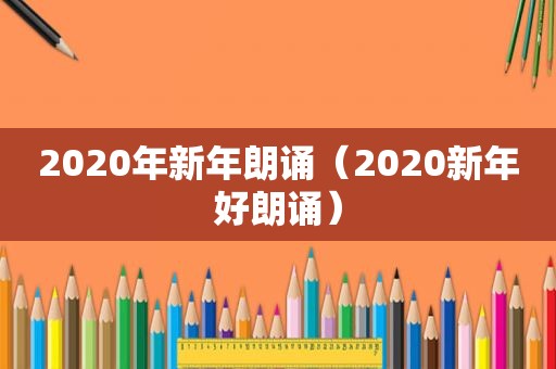 2020年新年朗诵（2020新年好朗诵）